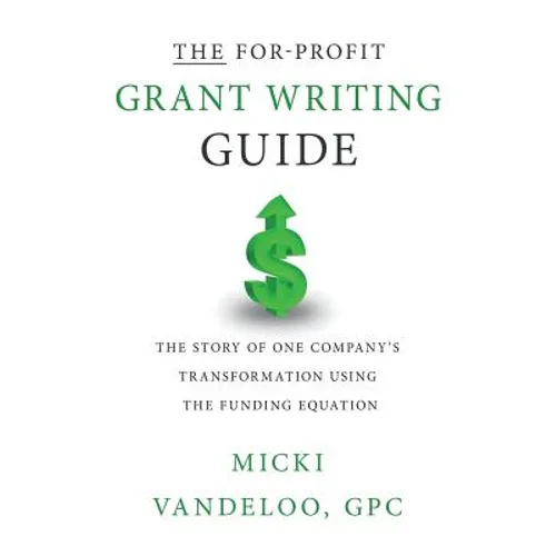 THE For-Profit Grant Writing Guide: The Story of One Company's Transformation Using the Funding Equation - Paperback