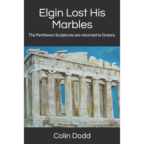 Elgin Lost His Marbles: The Parthenon Sculptures are returned to Greece. - Paperback