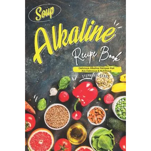 Soup Alkaline Recipe Book: Delicious Alkaline Recipes that Are Delicious & Nutritious - Paperback