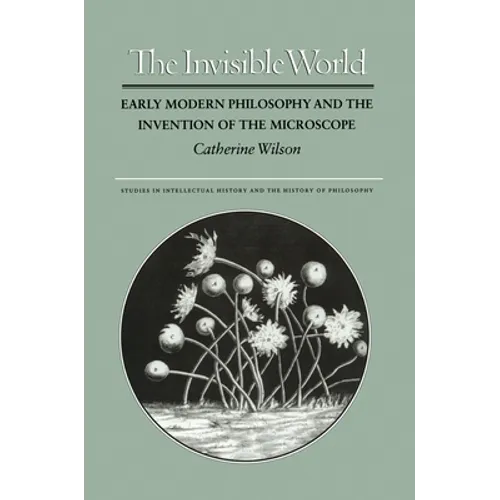 The Invisible World: Early Modern Philosophy and the Invention of the Microscope - Paperback