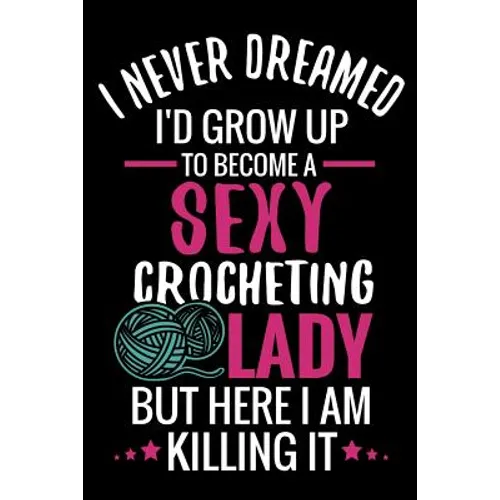 I Never Dreamed I'd Grow Up To Become a Sexy Crocheting Lady: Crochet Project Book - Organise 60 Crochet Projects & Keep Track of Patterns, Yarns, Hoo - Paperback