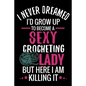 I Never Dreamed I'd Grow Up To Become a Sexy Crocheting Lady: Crochet Project Book - Organise 60 Crochet Projects & Keep Track of Patterns, Yarns, Hoo - Paperback