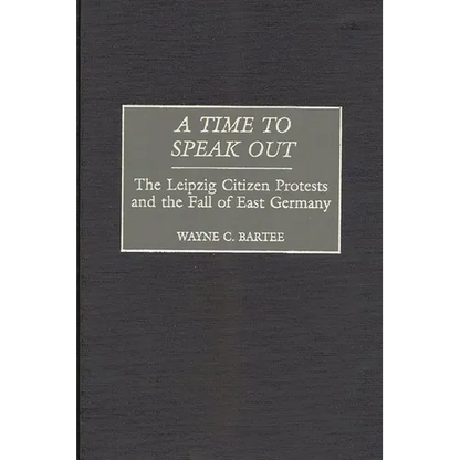 A Time to Speak Out: The Leipzig Citizen Protests and the Fall of East Germany - Hardcover