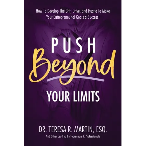 Push Beyond Your Limits: How To Develop The Grit, Drive, and Hustle To Make Your Entrepreneurial Goals a Success! - Paperback