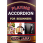 Playing Accordion Beginners: Complete Procedural Melody Guide To Understand, Learn And Master How To Play Acordion Like A Pro Even With No Former E - Paperback