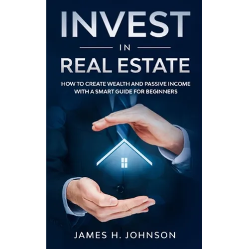 Invest In Real Estate: How to Create Wealth and Passive Income With a Smart Guide for Beginners - Paperback