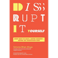Disrupt-It-Yourself: Eight Ways to Hack a Better Business---Before the Competition Does - Paperback