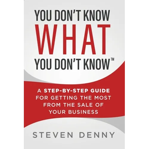 You Don't Know What You Don't Know: A Step-by-Step Guide For Getting the Most From the Sale of Your Business - Hardcover