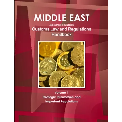 Middle East and Arabic Countries Customs Law and Regulations Handbook Volume 1 Strategic Information and Important Regulations - Paperback