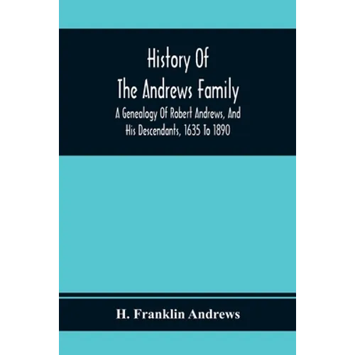 History Of The Andrews Family. A Genealogy Of Robert Andrews, And His Descendants, 1635 To 1890 - Paperback