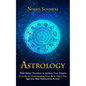 Astrology: Make Better Decisions to Achieve Your Dreams (A Guide to Understanding Your Birth Chart, Star Sign, and Ideal Relationship Partner) - Paperback