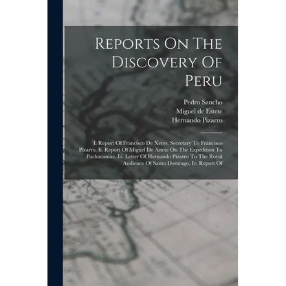 Reports On The Discovery Of Peru: I. Report Of Francisco De Xeres, Secretary To Francisco Pizarro. Ii. Report Of Miguel De Astete On The Expedition To - Paperback