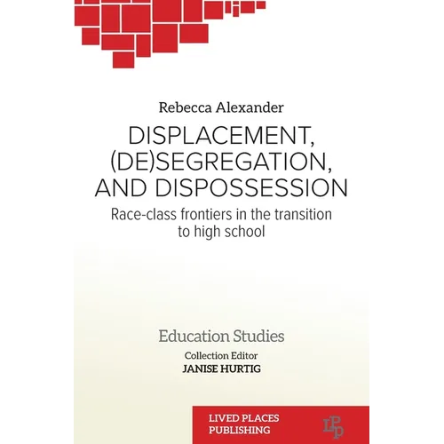 Displacement, (De)segregation, and Dispossession: Race-class Frontiers in the Transition to High School - Paperback