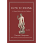 How to Drink: A Classical Guide to the Art of Imbibing - Hardcover