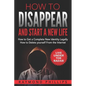 How to Disappear and Start a New Life: How to Get a Complete New Identity Legally, How to Delete Yourself From The Internet - Paperback