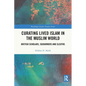 Curating Lived Islam in the Muslim World: British Scholars, Sojourners and Sleuths - Paperback