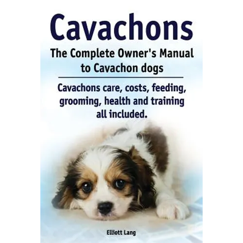 Cavachons. The Complete Owners Manual to Cavachon dogs: Cavachons care, costs, feeding, grooming, health and training all included. - Paperback
