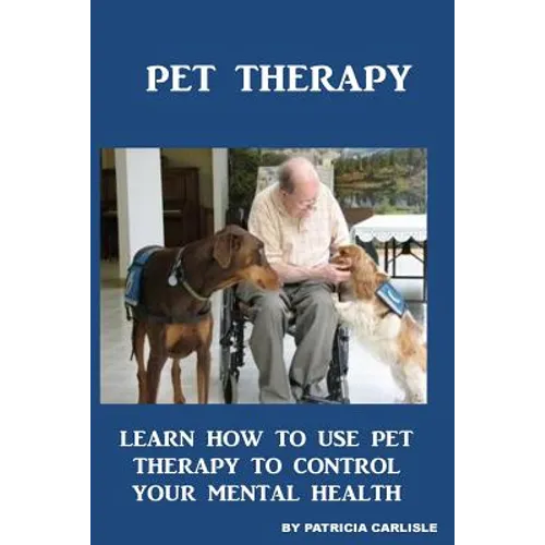 Pet Therapy: Learn How To Use Pet Therapy To Control Your Mental Health - Paperback