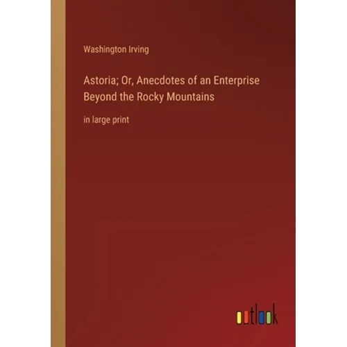 Astoria; Or, Anecdotes of an Enterprise Beyond the Rocky Mountains: in large print - Paperback