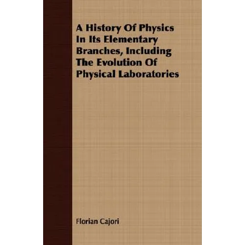 A History Of Physics In Its Elementary Branches, Including The Evolution Of Physical Laboratories - Paperback