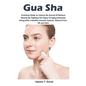Gua Sha: Practical Guide to Unlock the Secret Of Modern Beauty By Fighting The Signs Of Aging Naturally Along-with a Healthy Immune System, Natural Fa - Paperback