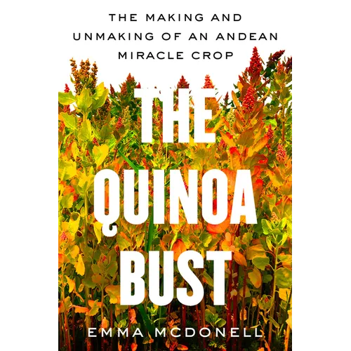 The Quinoa Bust: The Making and Unmaking of an Andean Miracle Crop Volume 84 - Hardcover