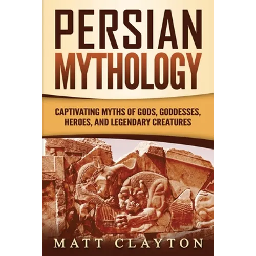 Persian Mythology: Captivating Myths of Gods, Goddesses, Heroes, and Legendary Creatures - Paperback