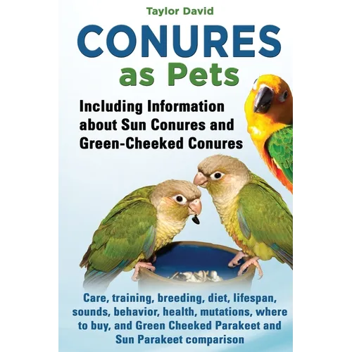 Conures as Pets: Including Information about Sun Conures and Green-Cheeked Conures: Care, training, breeding, diet, lifespan, sounds, b - Paperback