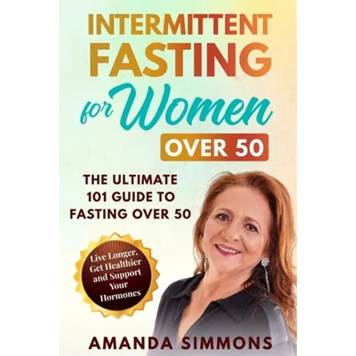 Intermittent Fasting for Women Over 50: The Ultimate 101 Guide to Fasting Over 50. Live Longer, Get Healthier and Support Your Hormones. - Paperback