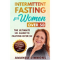 Intermittent Fasting for Women Over 50: The Ultimate 101 Guide to Fasting Over 50. Live Longer, Get Healthier and Support Your Hormones. - Paperback