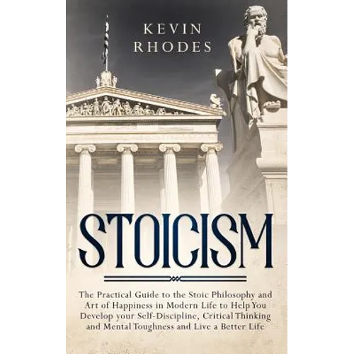 Stoicism: The Practical Guide to the Stoic Philosophy and Art of Happiness in Modern Life to Help You Develop your Self-Discipli - Paperback