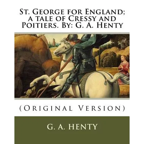 St. George for England; a tale of Cressy and Poitiers. By: G. A. Henty: (Original Version) - Paperback
