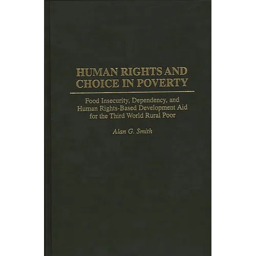 Human Rights and Choice in Poverty: Food Insecurity, Dependency, and Human Rights-Based Development Aid for the Third World Rural Poor - Hardcover