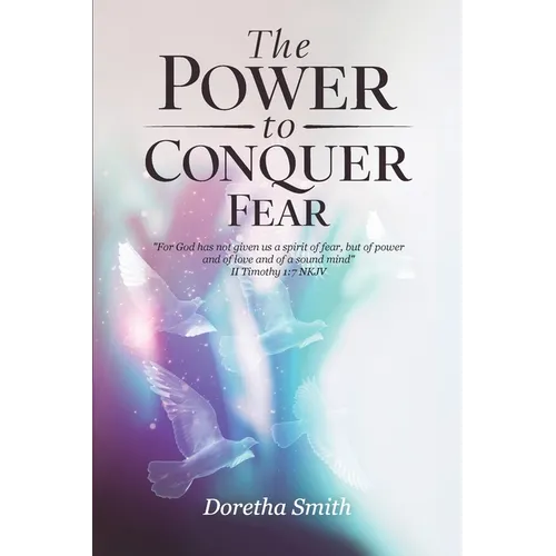 The Power To Conquer Fear, "For God has not given us a spirit of fear, but of power and of love and of a sound mind" - Paperback