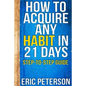 How To Acquire Any Habit In 21 Days: Step-to-Step Guide - Paperback