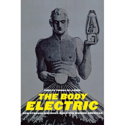 The Body Electric: How Strange Machines Built the Modern American - Paperback