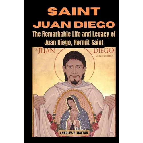 Saint Juan Diego: The Remarkable Life and Legacy of Juan Diego, Hermit-Saint - Paperback