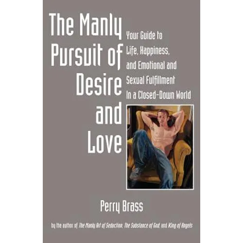 The Manly Pursuit of Desire and Love: Your Guide to Life, Happiness, and Emotional and Sexual Fulfillment in a Closed-Down World - Paperback