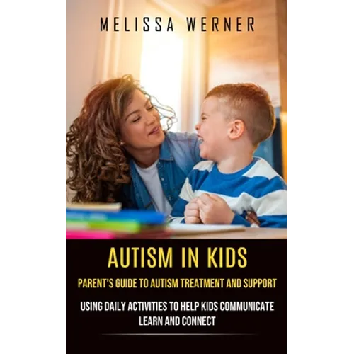 Autism in Kids: Parent's Guide to Autism Treatment and Support (Using Daily Activities to Help Kids Communicate Learn and Connect) - Paperback