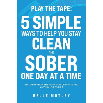 Play the Tape: 5 Simple Ways to Help You Get CLEAN and SOBER One Day at a Time Recovery From the Addiction of Drugs and Alcohol is Possible - Paperback