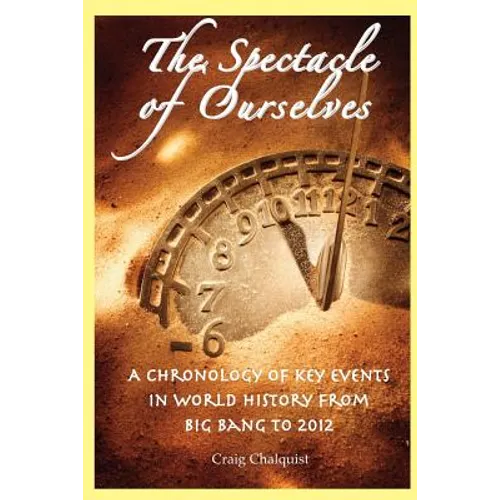 The Spectacle of Ourselves: A Chronology of Key Events in World History from Big Bang to 2012 - Paperback