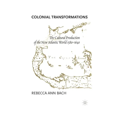 Colonial Transformations: The Cultural Production of the New Atlantic World,1580-1640 - Paperback