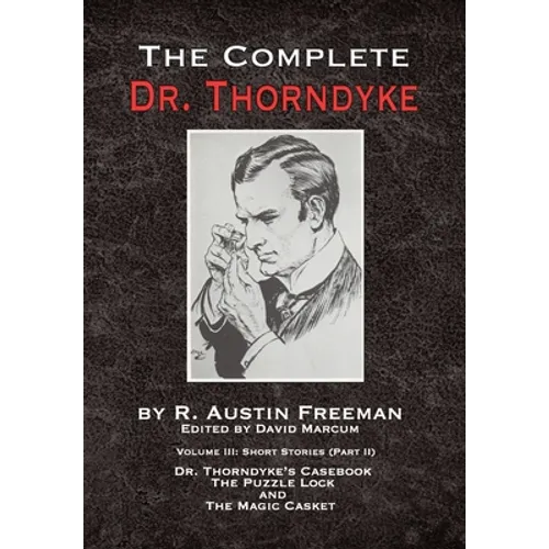 The Complete Dr. Thorndyke - Volume III: Short Stories (Part II) - Dr. Thorndyke's Casebook, The Puzzle Lock and The Magic Casket - Hardcover