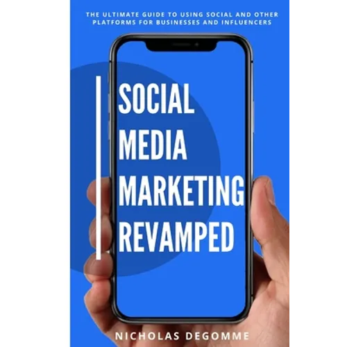 Social Media Marketing Revamped: The Ultimate Guide to Using Social and Other Platforms For Business and Influencers - Paperback