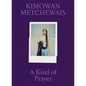 Kimowan Metchewais: A Kind of Prayer - Hardcover