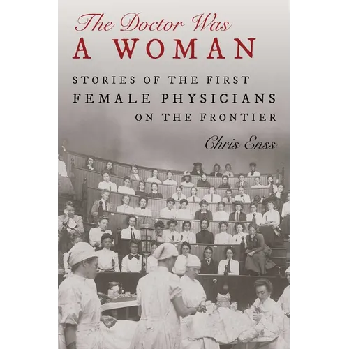 The Doctor Was a Woman: Stories of the First Female Physicians on the Frontier - Hardcover
