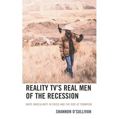 Reality Tv's Real Men of the Recession: White Masculinity in Crisis and the Rise of Trumpism - Hardcover