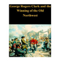 George Rogers Clark and the Winning of the Old Northwest - Paperback