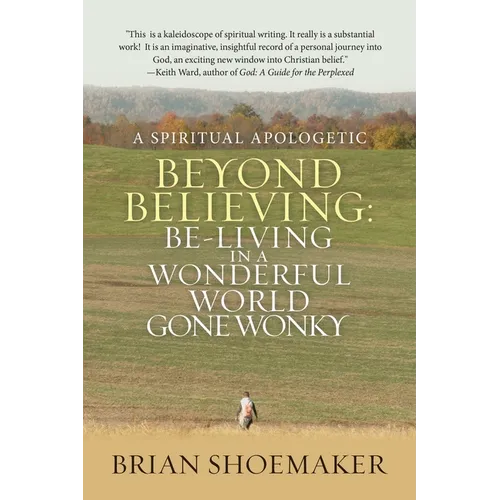 Beyond Believing: Be-Living in a Wonderful World Gone Wonky: A Spiritual Apologetic - Paperback