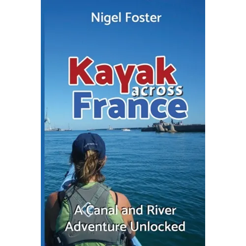 Kayak Across France: A Canal and River Adventure Unlocked - Paperback